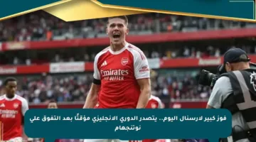 فوز كبير لأرسنال اليوم.. يتصدر الدوري الإنجليزي مؤقتًا بعد التفوق على نوتنجهام